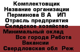 Комплектовщик › Название организации ­ Перминова В.А., ИП › Отрасль предприятия ­ Складское хозяйство › Минимальный оклад ­ 30 000 - Все города Работа » Вакансии   . Свердловская обл.,Реж г.